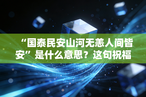 “国泰民安山河无恙人间皆安”是什么意思？这句祝福有多重要！