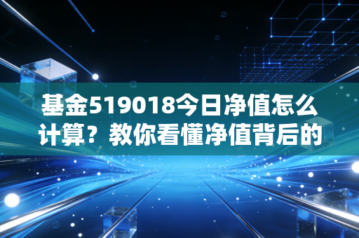 基金519018今日净值怎么计算？教你看懂净值背后的投资秘密