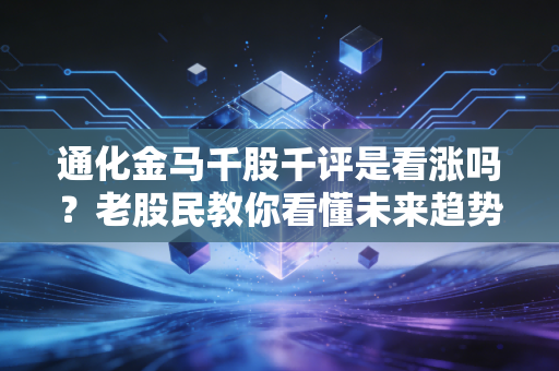 通化金马千股千评是看涨吗?老股民教你看懂未来趋势!