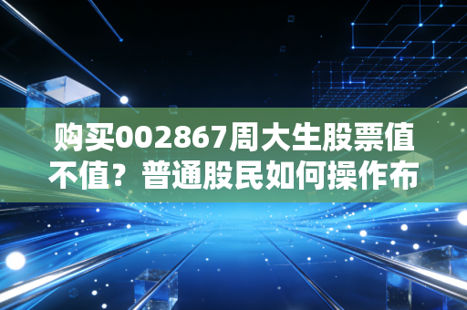 购买002867周大生股票值不值？普通股民如何操作布局？