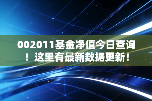 002011基金净值今日查询！这里有最新数据更新！