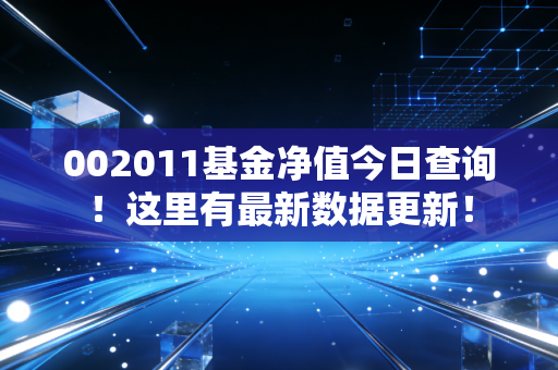 002011基金净值今日查询！这里有最新数据更新！