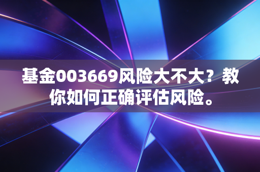 基金003669风险大不大？教你如何正确评估风险。