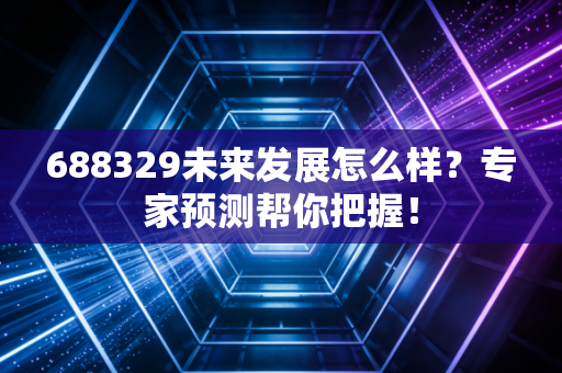 688329未来发展怎么样？专家预测帮你把握！