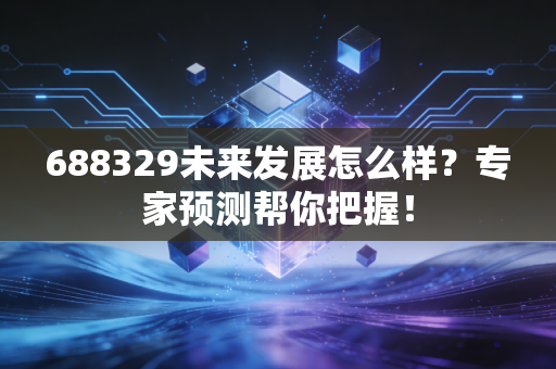 688329未来发展怎么样？专家预测帮你把握！