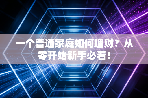 一个普通家庭如何理财？从零开始新手必看！