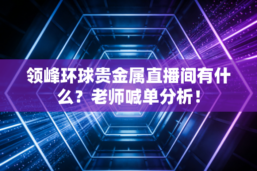 领峰环球贵金属直播间有什么？老师喊单分析！