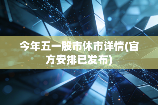 今年五一股市休市详情(官方安排已发布)