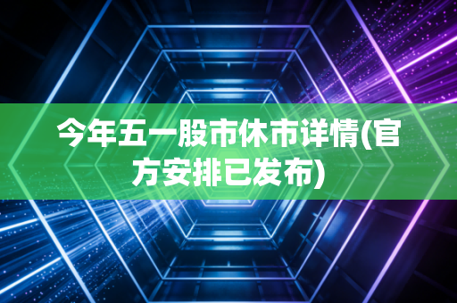今年五一股市休市详情(官方安排已发布)