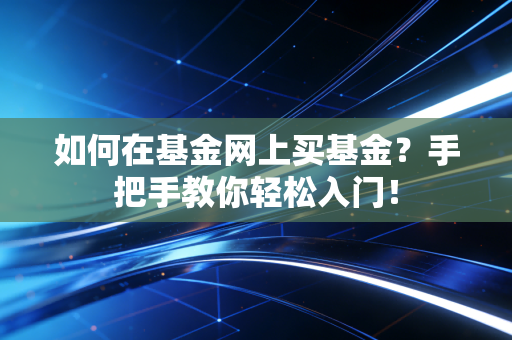 如何在基金网上买基金？手把手教你轻松入门！