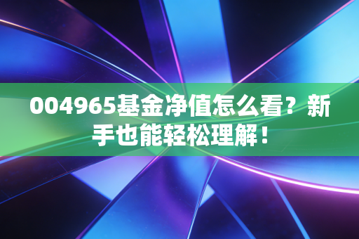 004965基金净值怎么看？新手也能轻松理解！