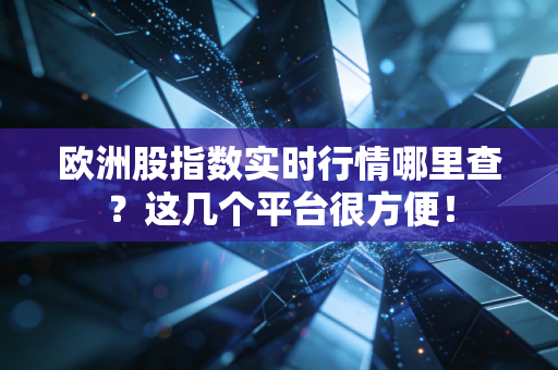 欧洲股指数实时行情哪里查？这几个平台很方便！