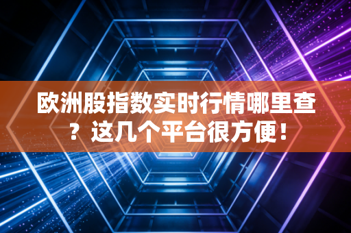 欧洲股指数实时行情哪里查？这几个平台很方便！