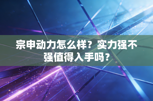 宗申动力怎么样？实力强不强值得入手吗？