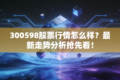300598股票行情怎么样？最新走势分析抢先看！