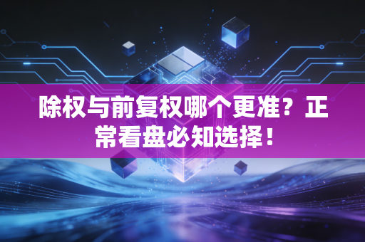 除权与前复权哪个更准？正常看盘必知选择！