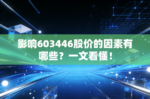 影响603446股价的因素有哪些？一文看懂！