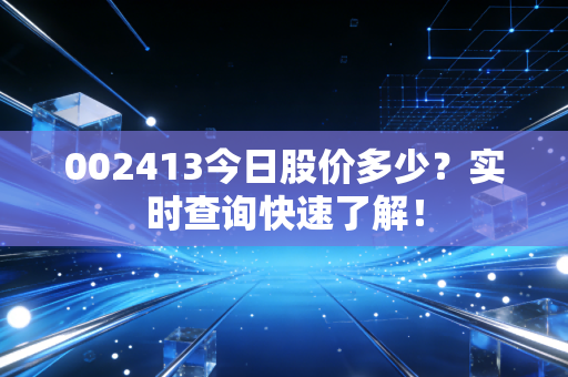 002413今日股价多少？实时查询快速了解！
