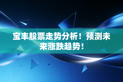 宝丰股票走势分析！预测未来涨跌趋势！