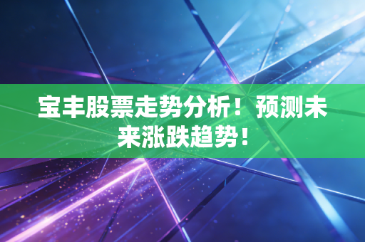 宝丰股票走势分析！预测未来涨跌趋势！