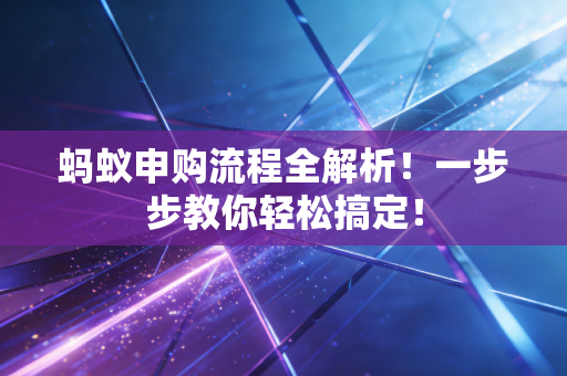 蚂蚁申购流程全解析！一步步教你轻松搞定！