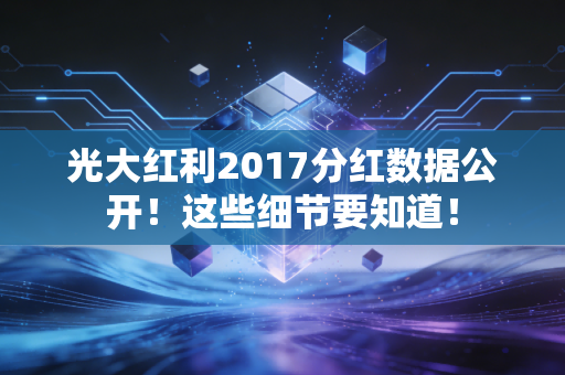 光大红利2017分红数据公开！这些细节要知道！