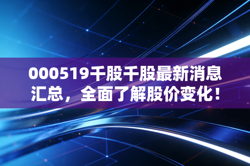 000519千股千股最新消息汇总，全面了解股价变化！