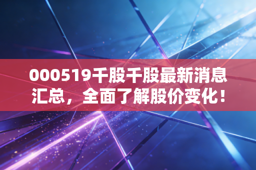 000519千股千股最新消息汇总，全面了解股价变化！