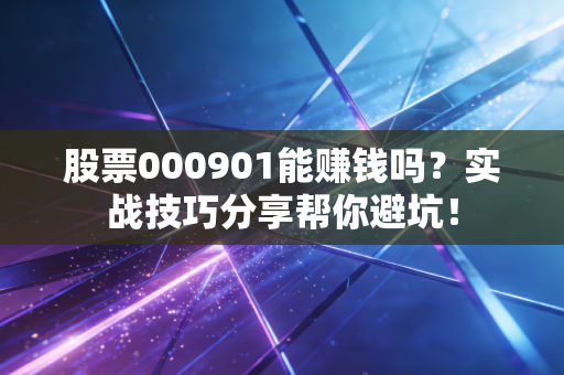股票000901能赚钱吗？实战技巧分享帮你避坑！