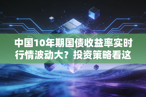 中国10年期国债收益率实时行情波动大？投资策略看这里！