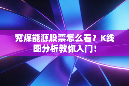 兖煤能源股票怎么看？K线图分析教你入门！
