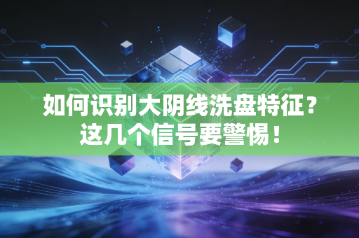 如何识别大阴线洗盘特征？这几个信号要警惕！