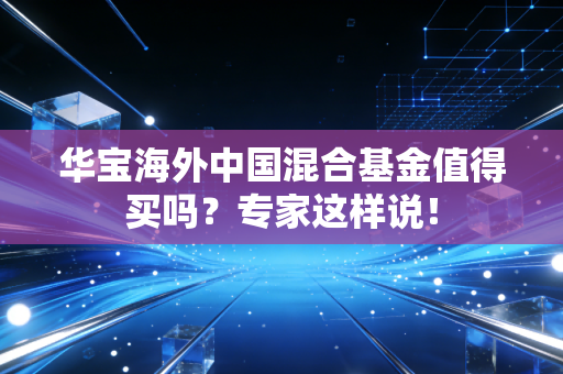 华宝海外中国混合基金值得买吗？专家这样说！