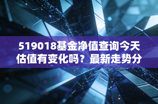 519018基金净值查询今天估值有变化吗？最新走势分析！