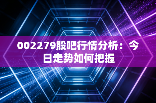 002279股吧行情分析：今日走势如何把握