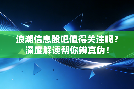 浪潮信息股吧值得关注吗？深度解读帮你辨真伪！