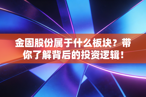 金固股份属于什么板块？带你了解背后的投资逻辑！