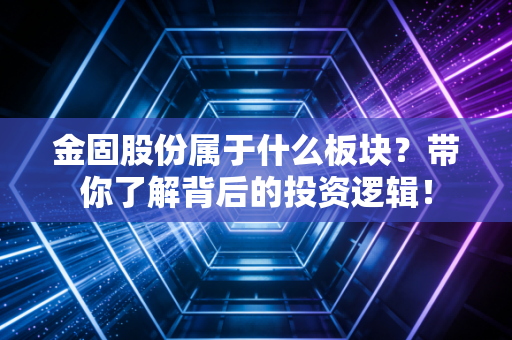 金固股份属于什么板块？带你了解背后的投资逻辑！