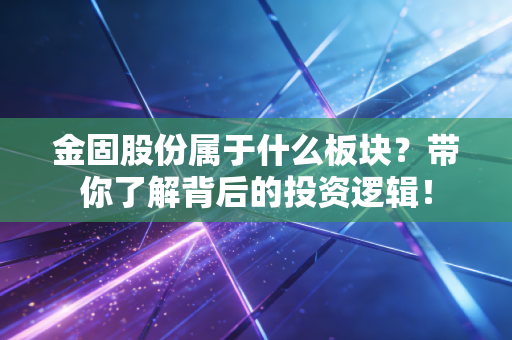 金固股份属于什么板块？带你了解背后的投资逻辑！