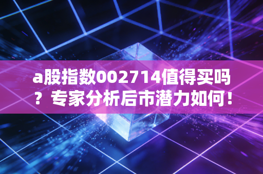 a股指数002714值得买吗？专家分析后市潜力如何！