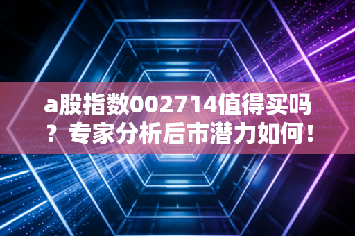 a股指数002714值得买吗？专家分析后市潜力如何！