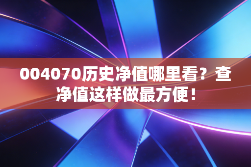 004070历史净值哪里看？查净值这样做最方便！
