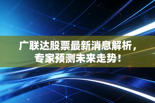 广联达股票最新消息解析，专家预测未来走势！