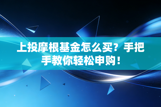 上投摩根基金怎么买？手把手教你轻松申购！