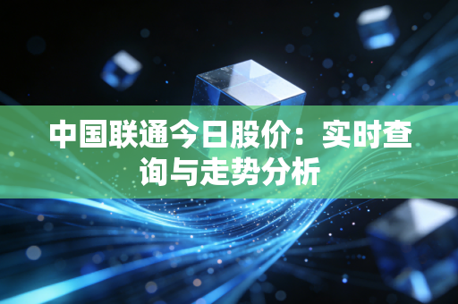 中国联通今日股价：实时查询与走势分析