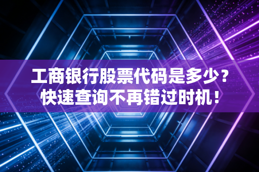 工商银行股票代码是多少？快速查询不再错过时机！