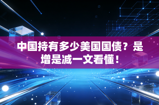 中国持有多少美国国债？是增是减一文看懂！