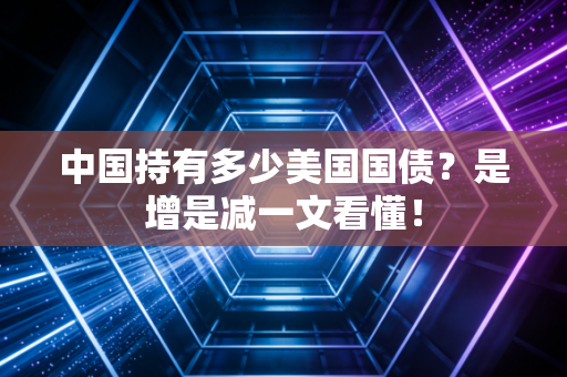 中国持有多少美国国债？是增是减一文看懂！