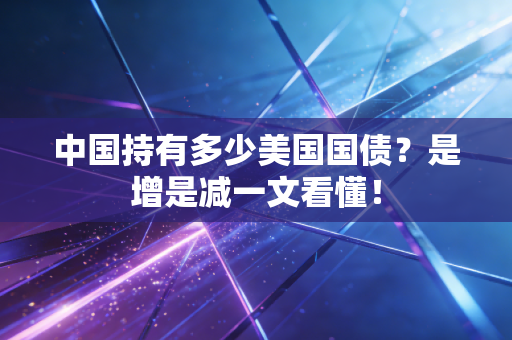 中国持有多少美国国债？是增是减一文看懂！