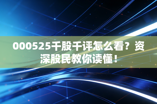 000525千股千评怎么看？资深股民教你读懂！